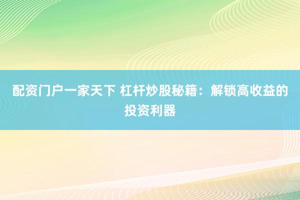 配资门户一家天下 杠杆炒股秘籍：解锁高收益的投资利器