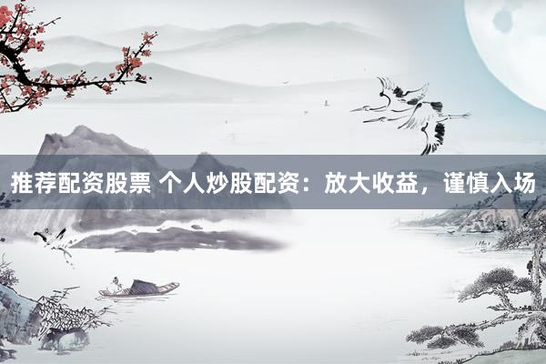 推荐配资股票 个人炒股配资：放大收益，谨慎入场
