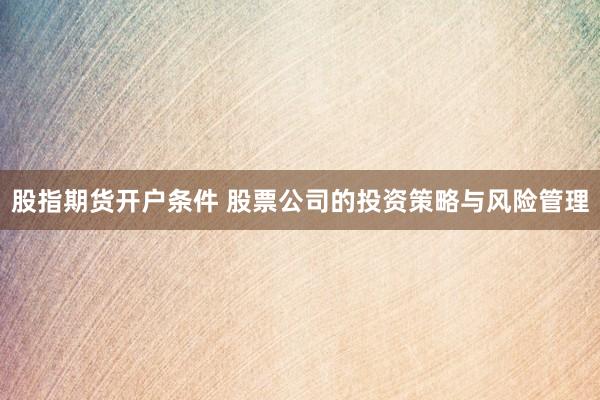股指期货开户条件 股票公司的投资策略与风险管理