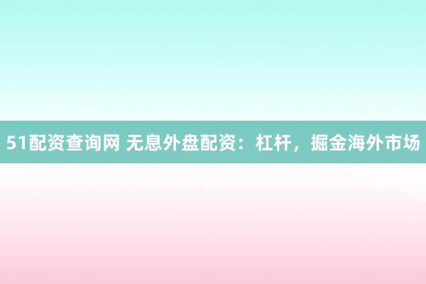 51配资查询网 无息外盘配资：杠杆，掘金海外市场