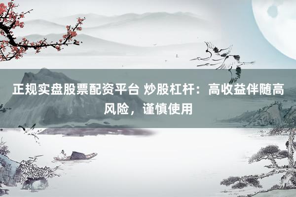 正规实盘股票配资平台 炒股杠杆：高收益伴随高风险，谨慎使用