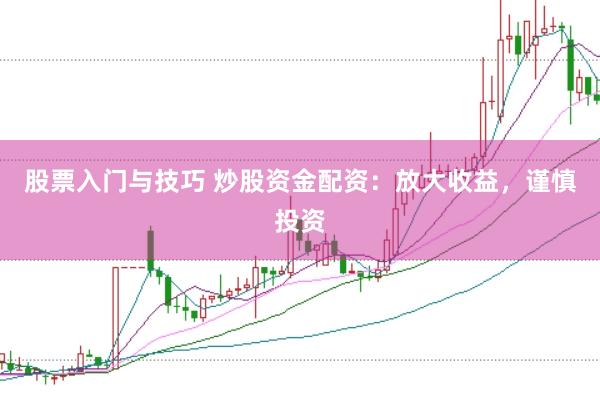 股票入门与技巧 炒股资金配资：放大收益，谨慎投资