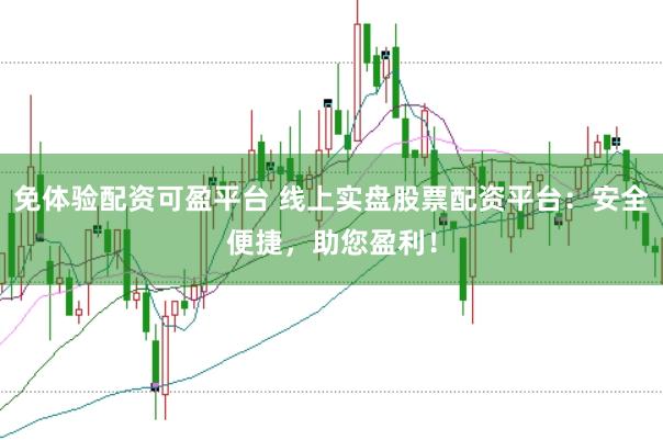 免体验配资可盈平台 线上实盘股票配资平台：安全便捷，助您盈利！