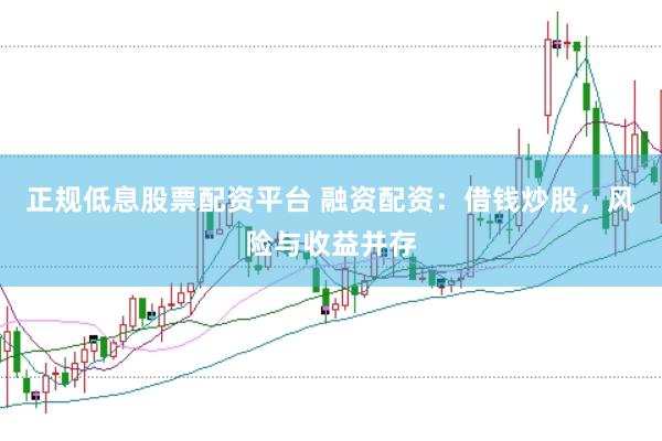 正规低息股票配资平台 融资配资：借钱炒股，风险与收益并存