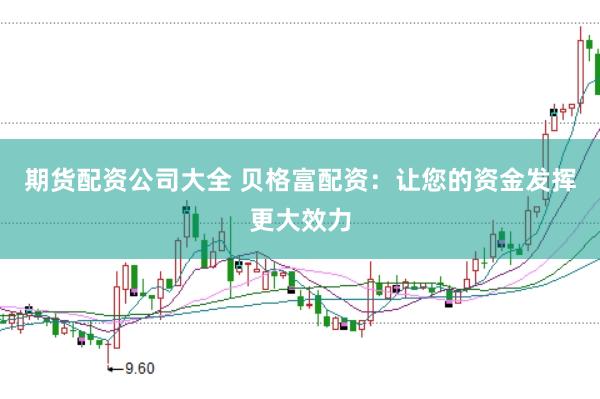 期货配资公司大全 贝格富配资：让您的资金发挥更大效力
