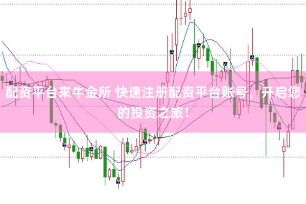 配资平台来牛金所 快速注册配资平台账号，开启您的投资之旅！