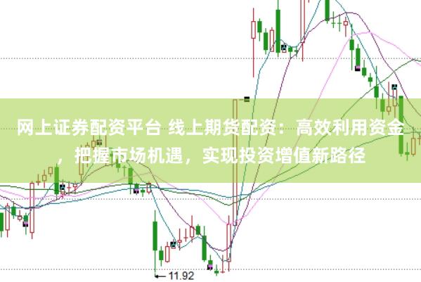 网上证券配资平台 线上期货配资：高效利用资金，把握市场机遇，实现投资增值新路径