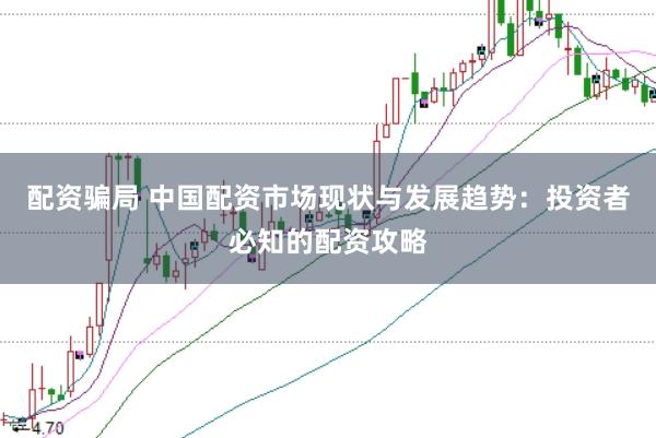 配资骗局 中国配资市场现状与发展趋势：投资者必知的配资攻略