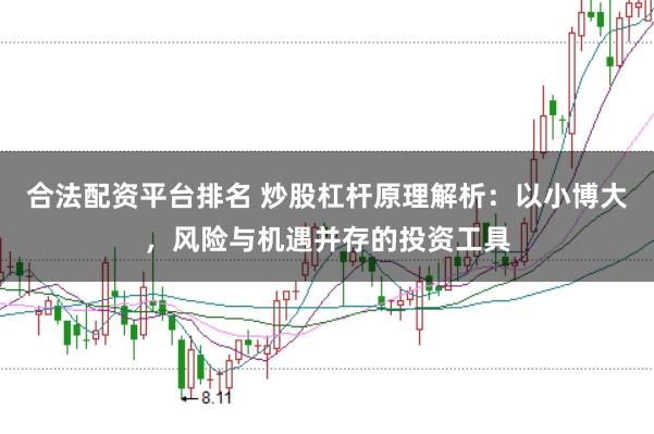 合法配资平台排名 炒股杠杆原理解析：以小博大，风险与机遇并存的投资工具