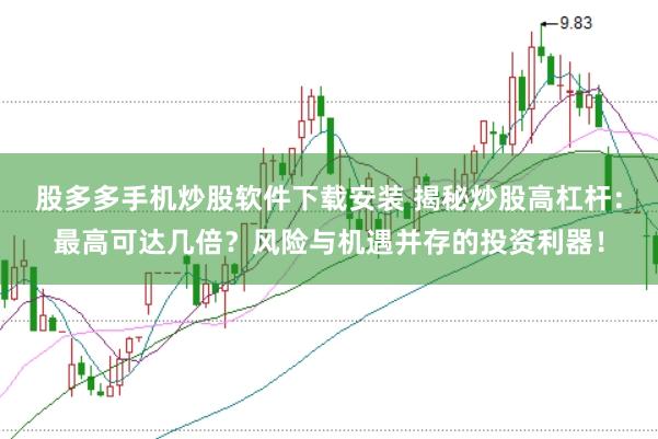 股多多手机炒股软件下载安装 揭秘炒股高杠杆：最高可达几倍？风险与机遇并存的投资利器！