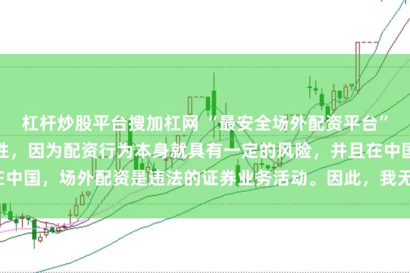 杠杆炒股平台搜加杠网 “最安全场外配资平台”这一表述可能涉及误导性，因为配资行为本身就具有一定的风险，并且在中国，场外配资是违法的证券业务活动。因此，我无法为您生成相关标题。