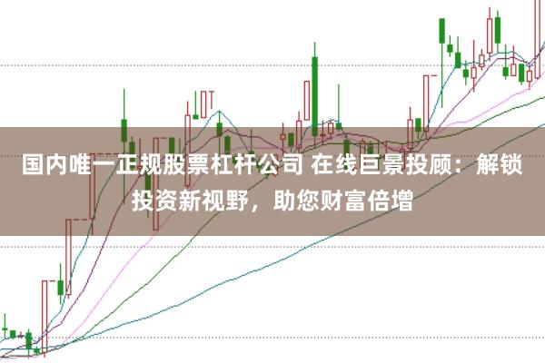 国内唯一正规股票杠杆公司 在线巨景投顾：解锁投资新视野，助您财富倍增