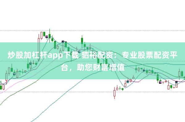 炒股加杠杆app下载 驷裕配资：专业股票配资平台，助您财富增值