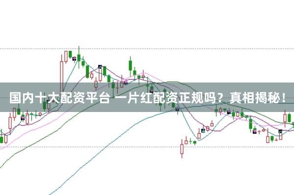 国内十大配资平台 一片红配资正规吗？真相揭秘！