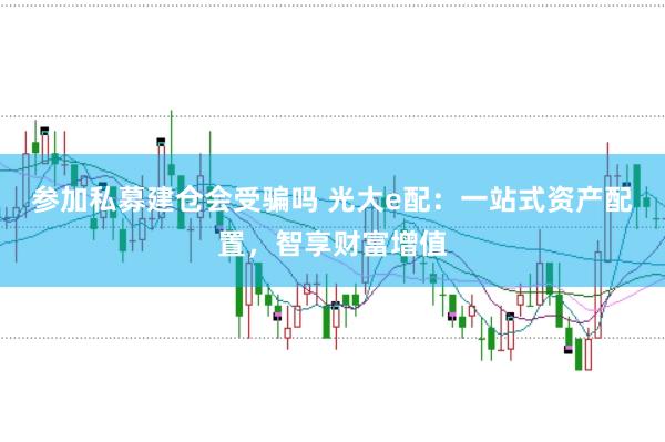 参加私募建仓会受骗吗 光大e配：一站式资产配置，智享财富增值