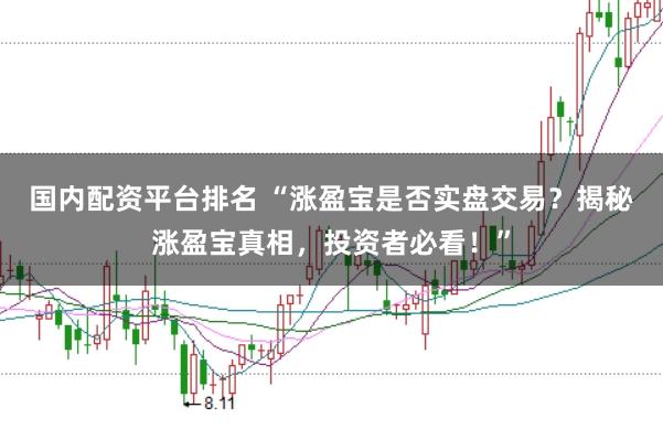 国内配资平台排名 “涨盈宝是否实盘交易？揭秘涨盈宝真相，投资者必看！”
