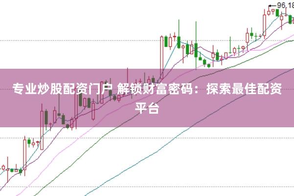 专业炒股配资门户 解锁财富密码：探索最佳配资平台