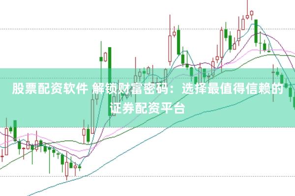 股票配资软件 解锁财富密码：选择最值得信赖的证券配资平台