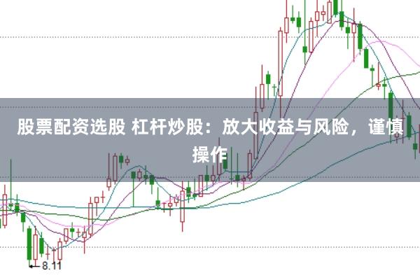 股票配资选股 杠杆炒股：放大收益与风险，谨慎操作