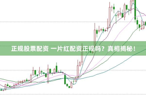 正规股票配资 一片红配资正规吗？真相揭秘！