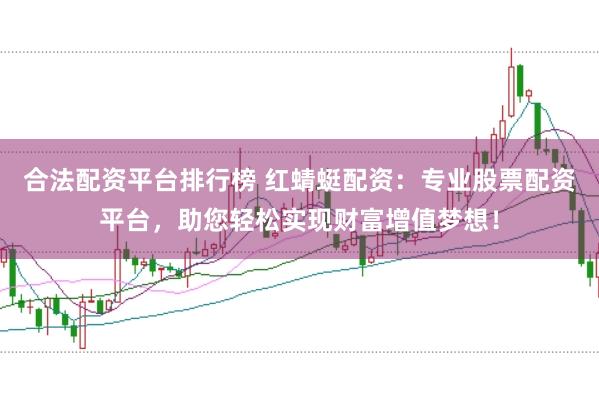 合法配资平台排行榜 红蜻蜓配资：专业股票配资平台，助您轻松实现财富增值梦想！