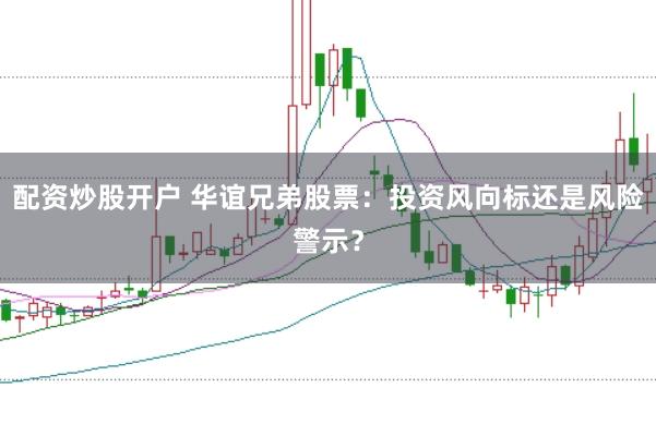 配资炒股开户 华谊兄弟股票：投资风向标还是风险警示？