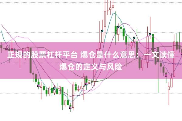 正规的股票杠杆平台 爆仓是什么意思：一文读懂爆仓的定义与风险