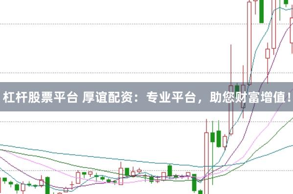 杠杆股票平台 厚谊配资：专业平台，助您财富增值！