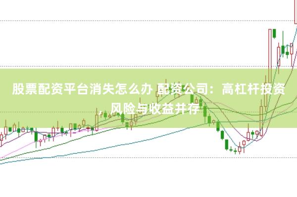 股票配资平台消失怎么办 配资公司：高杠杆投资，风险与收益并存