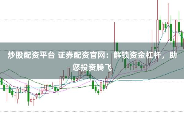 炒股配资平台 证券配资官网：解锁资金杠杆，助您投资腾飞