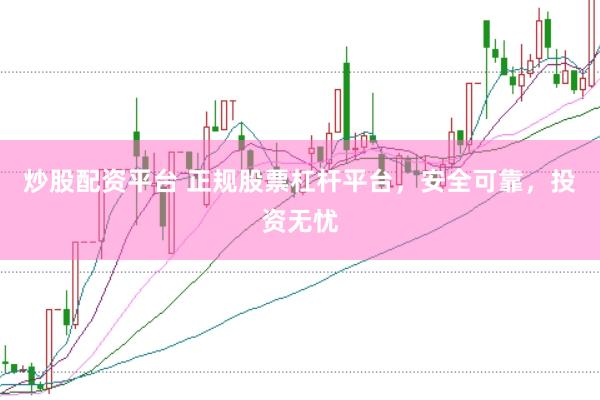 炒股配资平台 正规股票杠杆平台，安全可靠，投资无忧