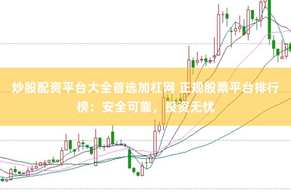 炒股配资平台大全首选加杠网 正规股票平台排行榜：安全可靠，投资无忧