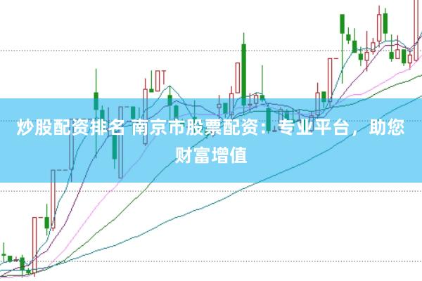 炒股配资排名 南京市股票配资：专业平台，助您财富增值