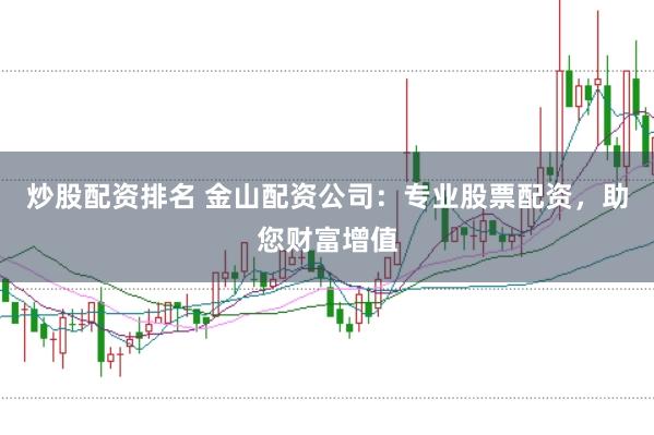 炒股配资排名 金山配资公司：专业股票配资，助您财富增值
