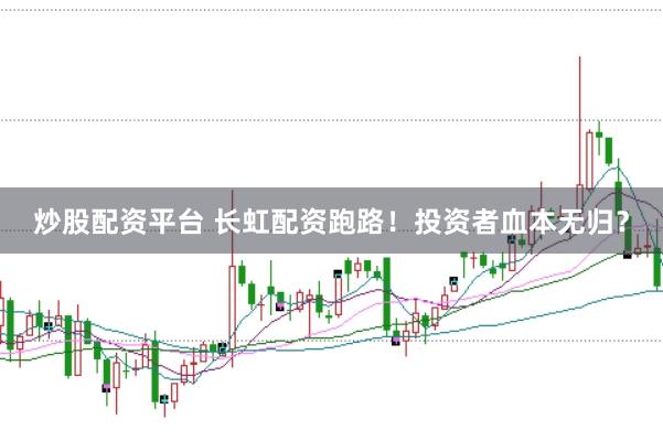 炒股配资平台 长虹配资跑路！投资者血本无归？