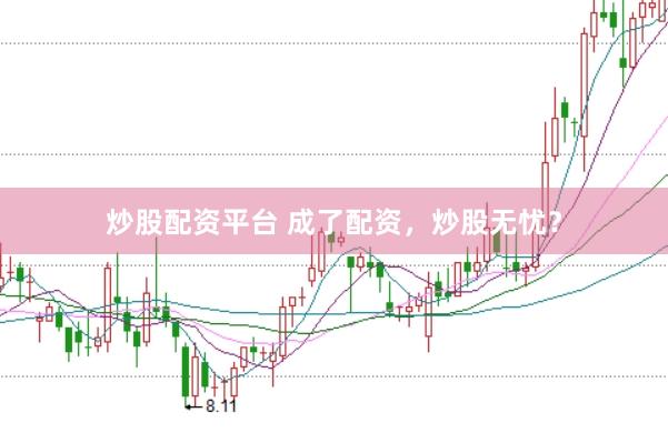 炒股配资平台 成了配资，炒股无忧？