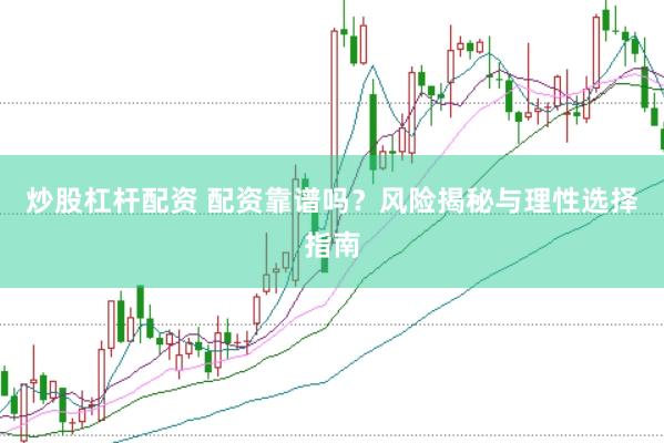 炒股杠杆配资 配资靠谱吗？风险揭秘与理性选择指南