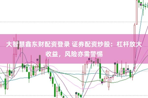 大智慧鑫东财配资登录 证券配资炒股：杠杆放大收益，风险亦需警惕