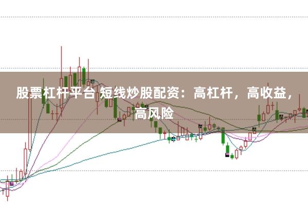 股票杠杆平台 短线炒股配资：高杠杆，高收益，高风险