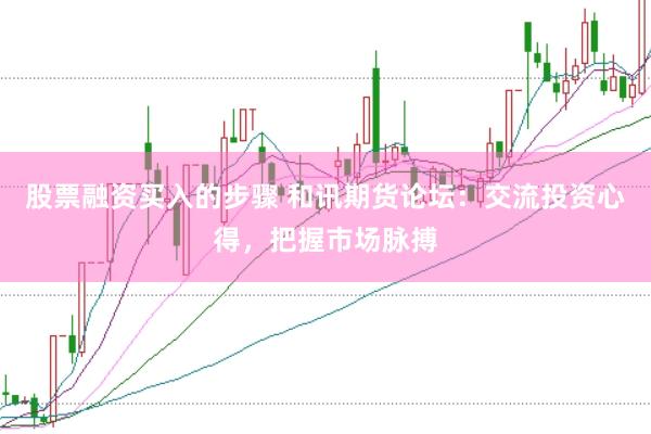 股票融资买入的步骤 和讯期货论坛：交流投资心得，把握市场脉搏