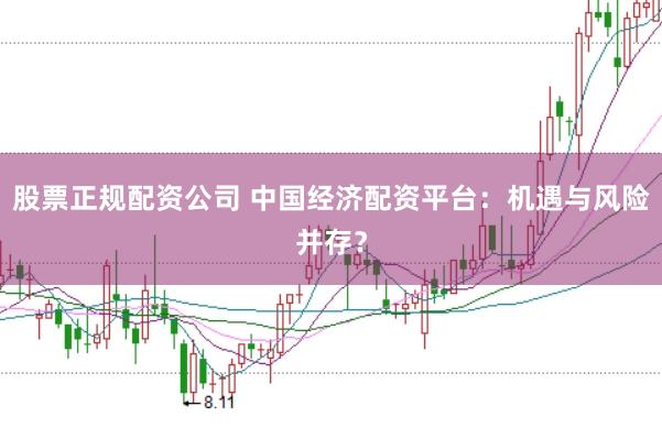 股票正规配资公司 中国经济配资平台：机遇与风险并存？