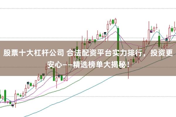 股票十大杠杆公司 合法配资平台实力排行，投资更安心——精选榜单大揭秘！