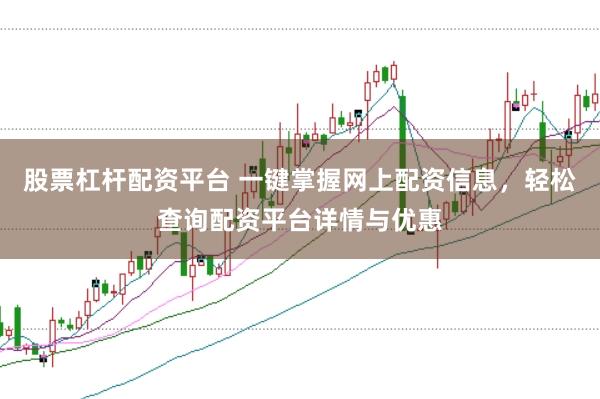 股票杠杆配资平台 一键掌握网上配资信息，轻松查询配资平台详情与优惠