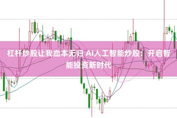 杠杆炒股让我血本无归 AI人工智能炒股：开启智能投资新时代