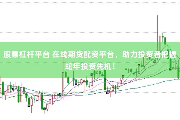 股票杠杆平台 在线期货配资平台，助力投资者把握蛇年投资先机！