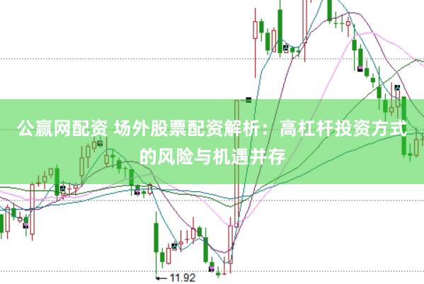 公赢网配资 场外股票配资解析：高杠杆投资方式的风险与机遇并存