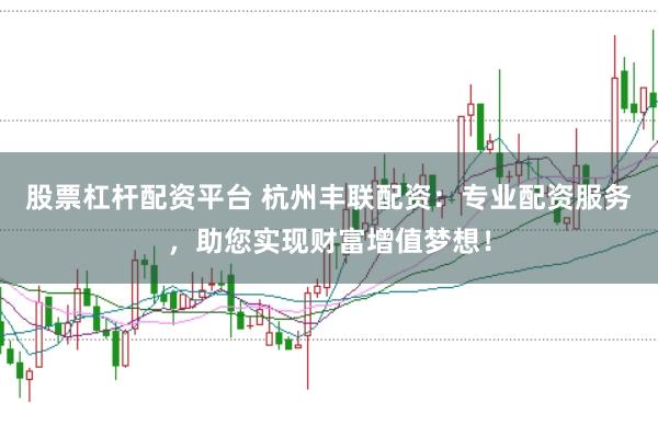 股票杠杆配资平台 杭州丰联配资：专业配资服务，助您实现财富增值梦想！