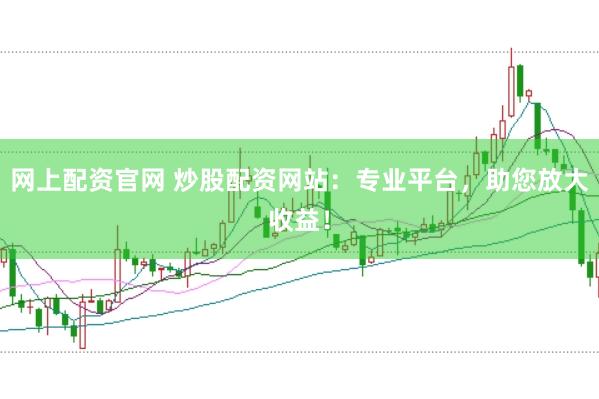 网上配资官网 炒股配资网站：专业平台，助您放大收益！