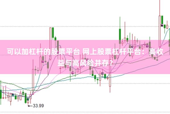 可以加杠杆的股票平台 网上股票杠杆平台：高收益与高风险并存？