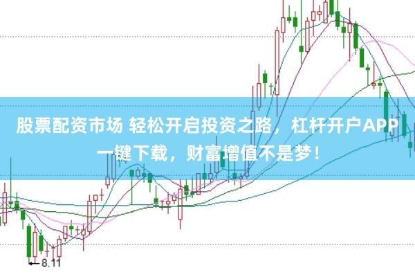 股票配资市场 轻松开启投资之路，杠杆开户APP一键下载，财富增值不是梦！